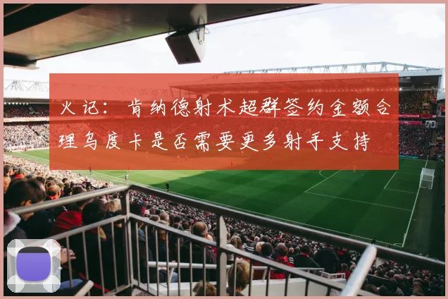 火记：肯纳德射术超群签约金额合理乌度卡是否需要更多射手支持