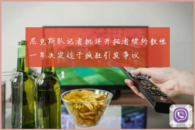 尼克斯队记者批评开拓者续约教练一年决定过于疯狂引发争议