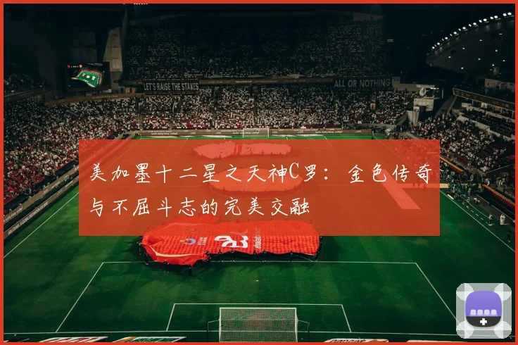 美加墨十二星之天神C罗：金色传奇与不屈斗志的完美交融