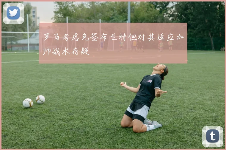 罗马考虑免签布兰特但对其适应加帅战术存疑