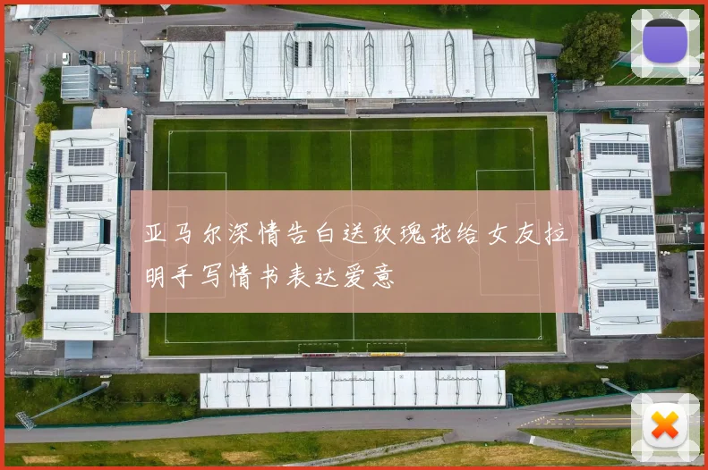 亚马尔深情告白送玫瑰花给女友拉明手写情书表达爱意