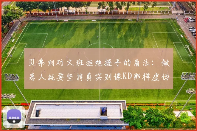 贝弗利对文班拒绝握手的看法：做恶人就要坚持真实别像KD那样虚伪