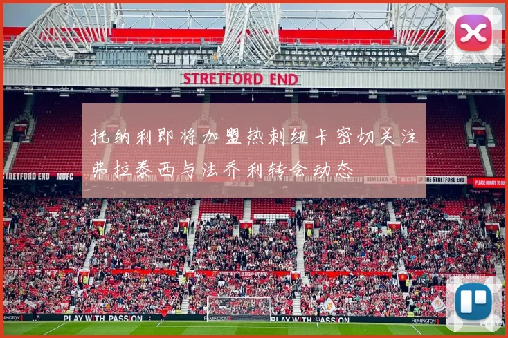 托纳利即将加盟热刺纽卡密切关注弗拉泰西与法乔利转会动态