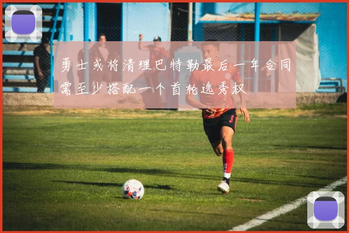 勇士或将清理巴特勒最后一年合同需至少搭配一个首轮选秀权